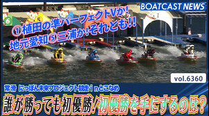 誰が勝っても初優勝！初優勝を手にするのは？│常滑一般 最終日12R│BOATCAST NEWS 2025年2月11日│