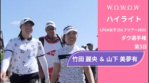3打差で最終日へ！竹田 麗央 ＆ 山下 美夢有 第3日 ショートハイライト／ダウ選手権2025