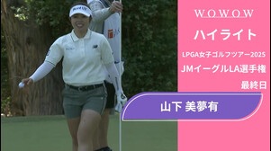 山下 美夢有 最終日 ショートハイライト／JMイーグルLA選手権2025