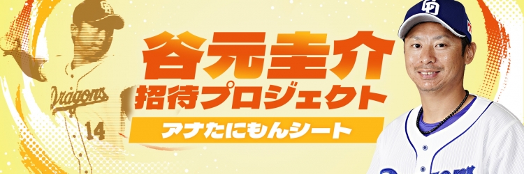 中日ドラゴンズ】谷元圭介 招待プロジェクト -アナたにもんシート- 第三弾 - スポーツナビ